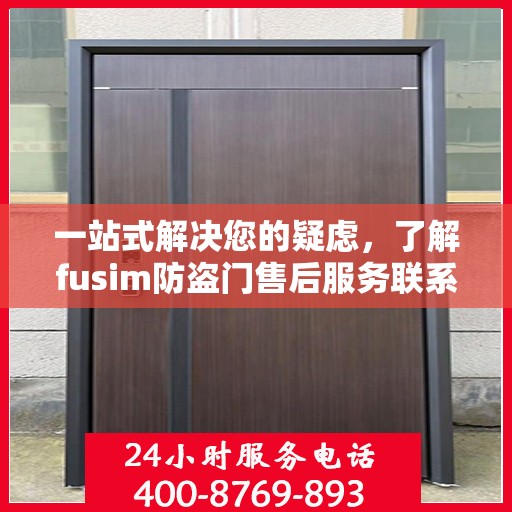 一站式解决您的疑虑，了解fusim防盗门售后服务联系方式