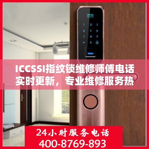 ICCSSI指纹锁维修师傅电话实时更新，专业维修服务热线最新动态