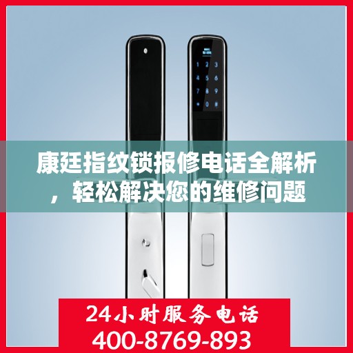康廷指纹锁报修电话全解析，轻松解决您的维修问题