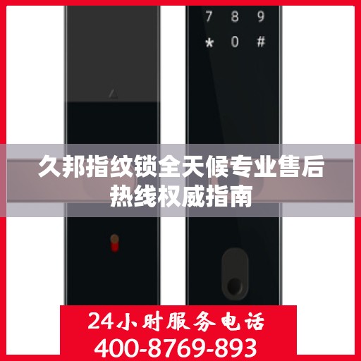 久邦指纹锁全天候专业售后热线权威指南