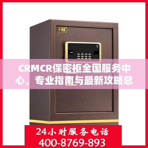 CRMCR保密柜全国服务中心，专业指南与最新攻略总览