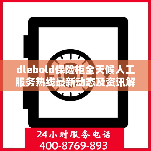 dlebold保险柜全天候人工服务热线最新动态及资讯解读