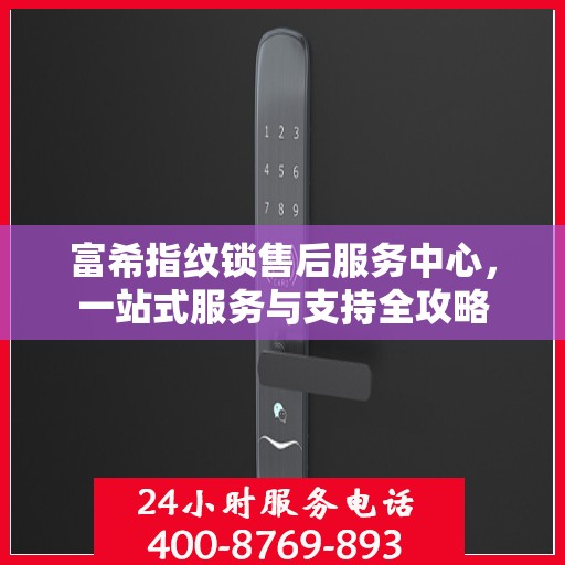 富希指纹锁售后服务中心，一站式服务与支持全攻略