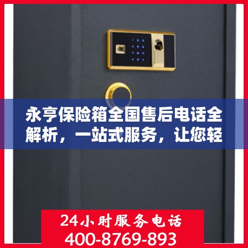 永亨保险箱全国售后电话全解析，一站式服务，让您轻松了解售后保障！