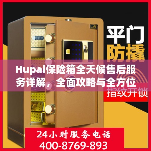Hupai保险箱全天候售后服务详解，全面攻略与全方位支持