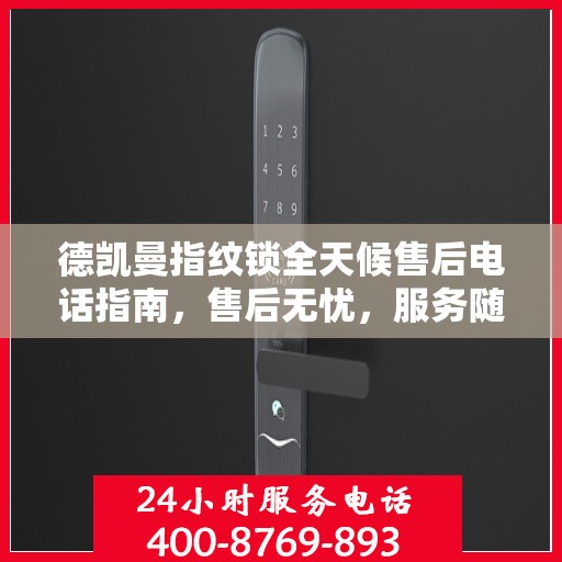 德凯曼指纹锁全天候售后电话指南，售后无忧，服务随时在线