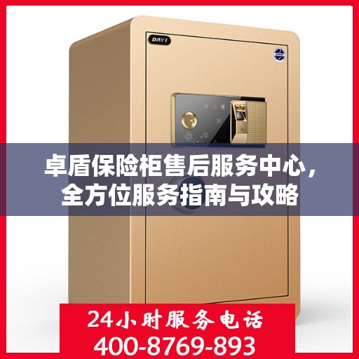 卓盾保险柜售后服务中心，全方位服务指南与攻略