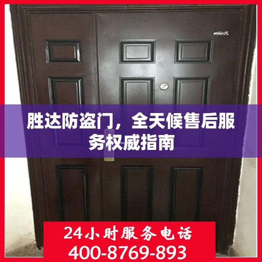 胜达防盗门，全天候售后服务权威指南