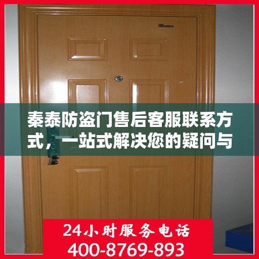 秦泰防盗门售后客服联系方式，一站式解决您的疑问与需求