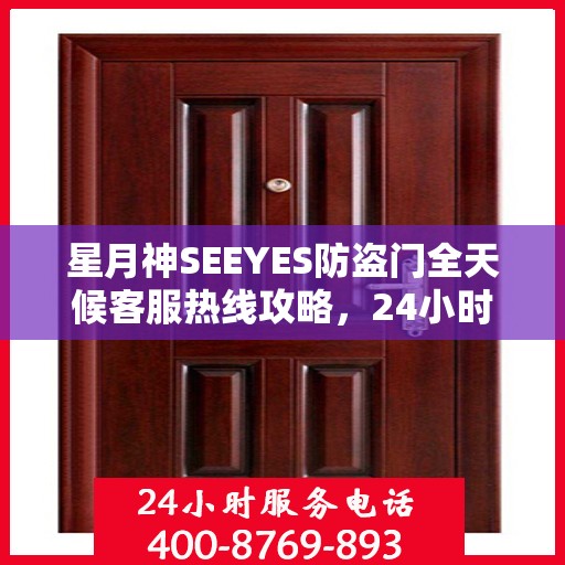 星月神SEEYES防盗门全天候客服热线攻略，24小时贴心服务解析
