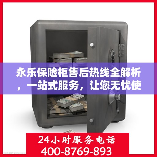 永乐保险柜售后热线全解析，一站式服务，让您无忧使用保险柜