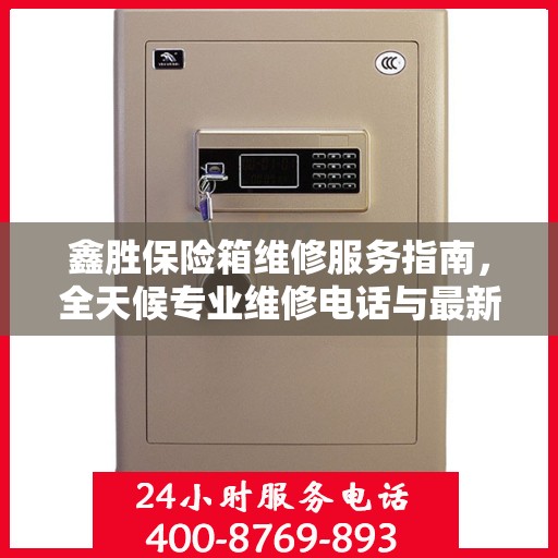 鑫胜保险箱维修服务指南，全天候专业维修电话与最新攻略