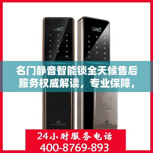名门静音智能锁全天候售后服务权威解读，专业保障，无忧体验