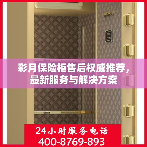 彩月保险柜售后权威推荐，最新服务与解决方案