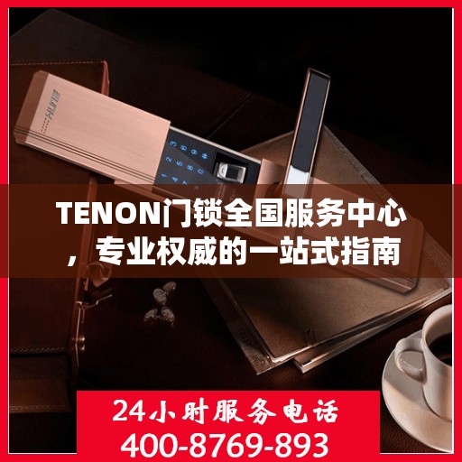 TENON门锁全国服务中心，专业权威的一站式指南