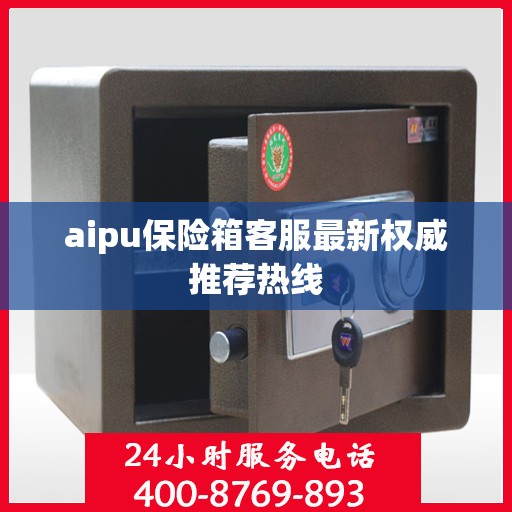 aipu保险箱客服最新权威推荐热线