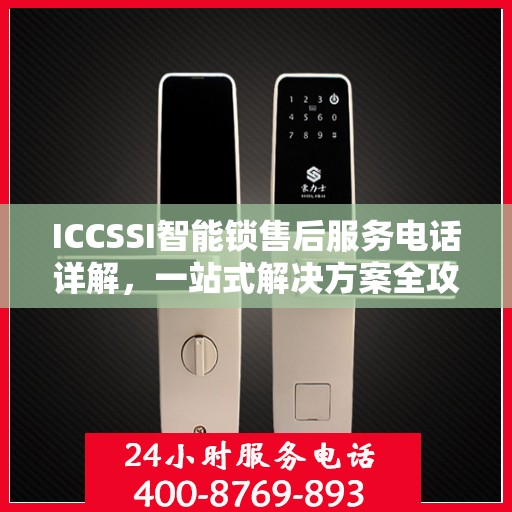 ICCSSI智能锁售后服务电话详解，一站式解决方案全攻略