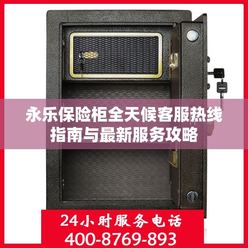 永乐保险柜全天候客服热线指南与最新服务攻略