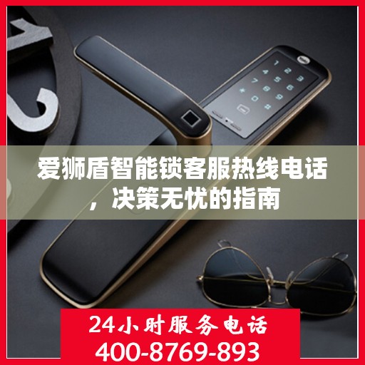 爱狮盾智能锁客服热线电话，决策无忧的指南