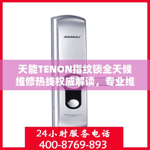 天能TENON指纹锁全天候维修热线权威解读，专业维修服务保障，全天候贴心守护您的安全锁事！