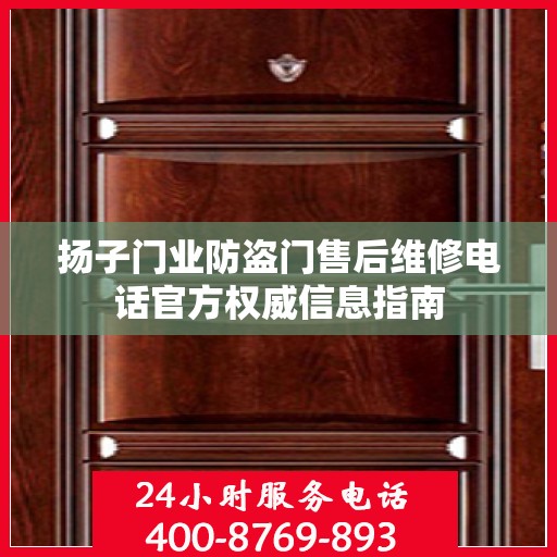 扬子门业防盗门售后维修电话官方权威信息指南