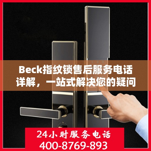 Beck指纹锁售后服务电话详解，一站式解决您的疑问与需求