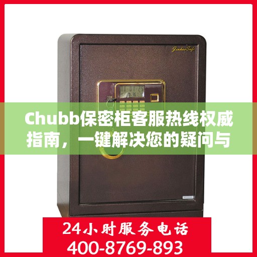 Chubb保密柜客服热线权威指南，一键解决您的疑问与需求