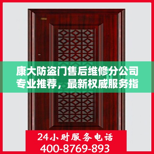 康大防盗门售后维修分公司专业推荐，最新权威服务指南