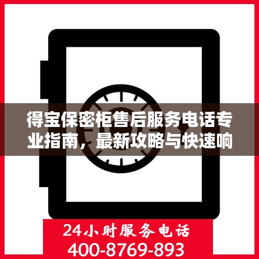 得宝保密柜售后服务电话专业指南，最新攻略与快速响应