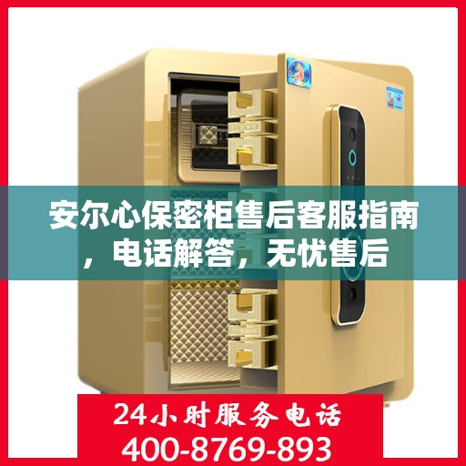安尔心保密柜售后客服指南，电话解答，无忧售后