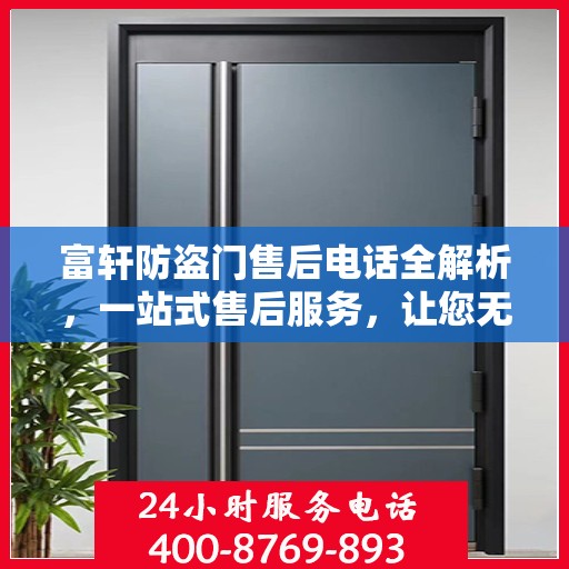 富轩防盗门售后电话全解析，一站式售后服务，让您无忧购门！