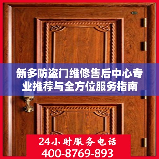 新多防盗门维修售后中心专业推荐与全方位服务指南