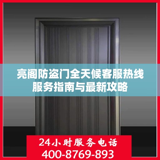 亮阁防盗门全天候客服热线服务指南与最新攻略