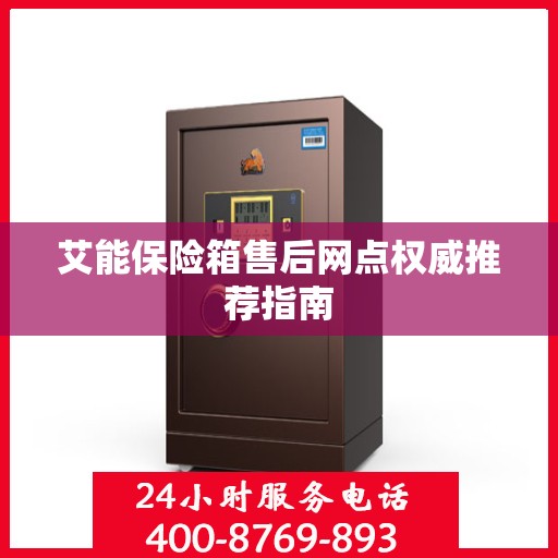 艾能保险箱售后网点权威推荐指南
