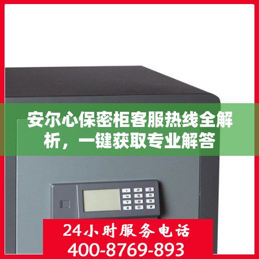 安尔心保密柜客服热线全解析，一键获取专业解答