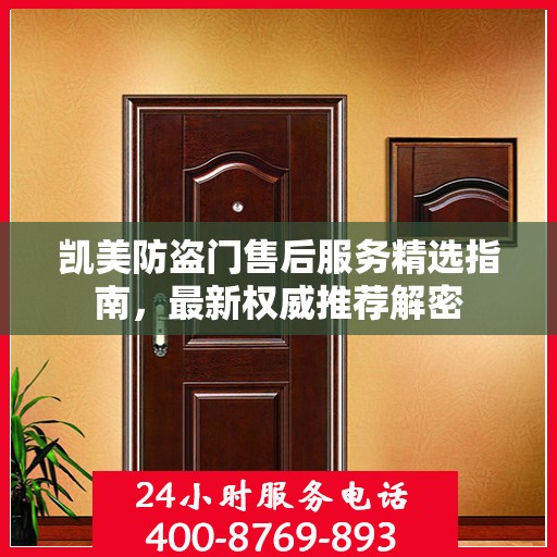 凯美防盗门售后服务精选指南，最新权威推荐解密