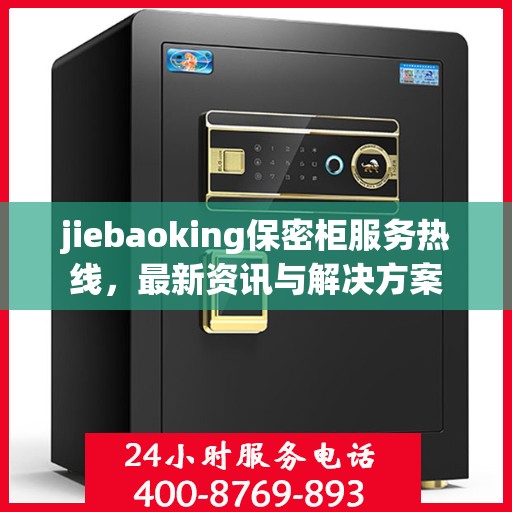 jiebaoking保密柜服务热线，最新资讯与解决方案