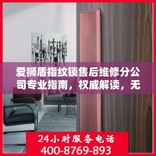 爱狮盾指纹锁售后维修分公司专业指南，权威解读，无忧服务体验