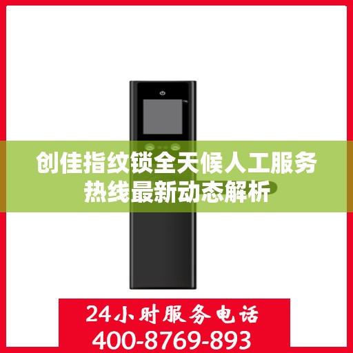 创佳指纹锁全天候人工服务热线最新动态解析