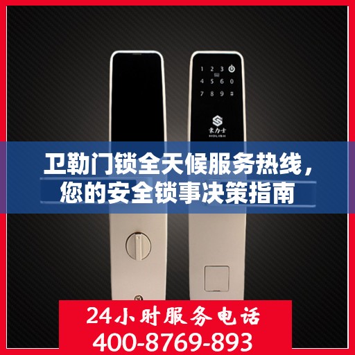 卫勒门锁全天候服务热线，您的安全锁事决策指南