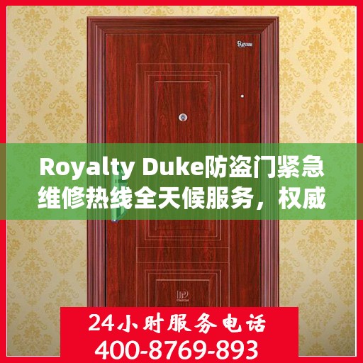 Royalty Duke防盗门紧急维修热线全天候服务，权威推荐快速响应