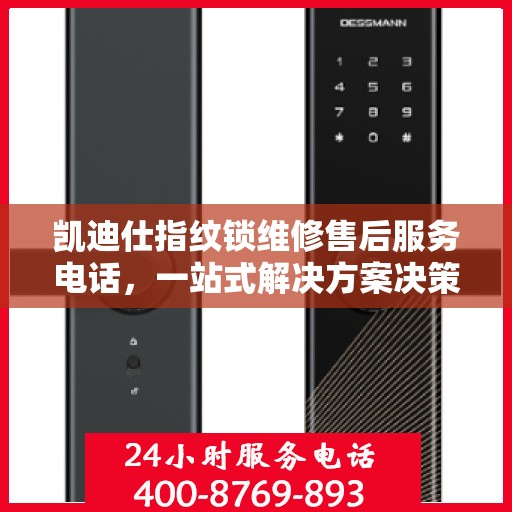 凯迪仕指纹锁维修售后服务电话，一站式解决方案决策指南