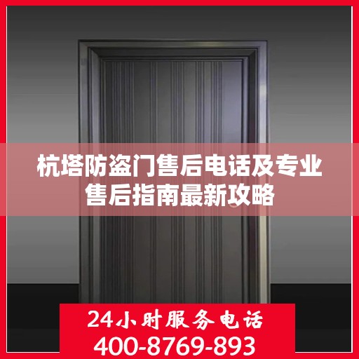杭塔防盗门售后电话及专业售后指南最新攻略