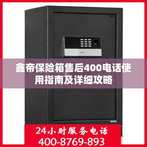 鑫帝保险箱售后400电话使用指南及详细攻略