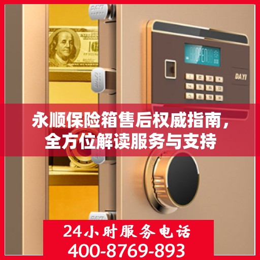 永顺保险箱售后权威指南，全方位解读服务与支持