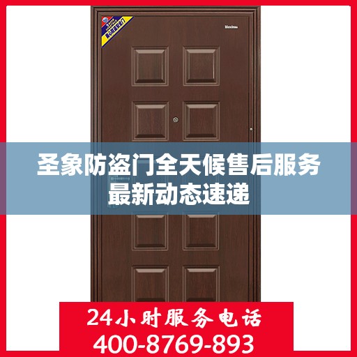 圣象防盗门全天候售后服务最新动态速递