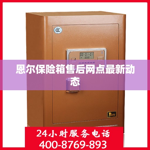 恩尔保险箱售后网点最新动态