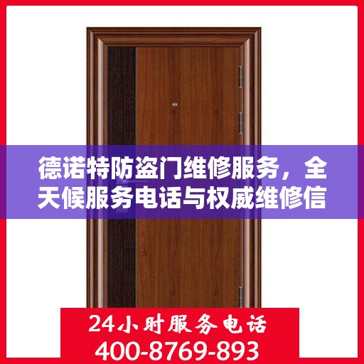 德诺特防盗门维修服务，全天候服务电话与权威维修信息指南
