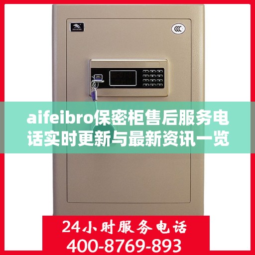 aifeibro保密柜售后服务电话实时更新与最新资讯一览