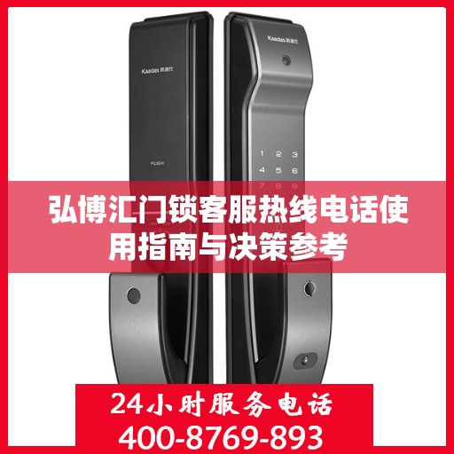 弘博汇门锁客服热线电话使用指南与决策参考